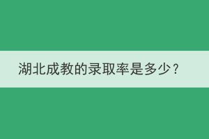 湖北成教的錄取率是多少？