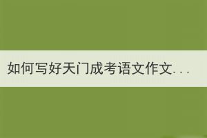 如何寫好天門成考語文作文題目？