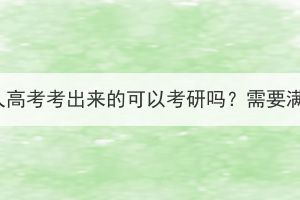 本科是湖北成人高考考出來(lái)的可以考研嗎？需要滿足什么條件？