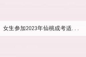 女生參加2023年仙桃成考適合報(bào)考什么專業(yè)？
