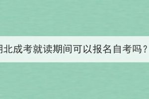湖北成考就讀期間可以報(bào)名自考嗎？