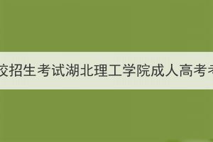 2023年全國成人高校招生考試湖北理工學(xué)院成人高考考點考生赴考須知