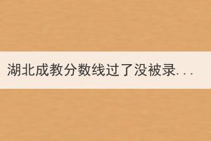 湖北成教分?jǐn)?shù)線過了沒被錄取