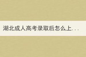 湖北成人高考錄取后怎么上課？