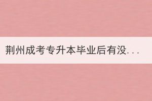 荊州成考專升本畢業(yè)后有沒有學(xué)位證書？