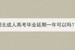 湖北成人高考畢業(yè)延期一年可以嗎？