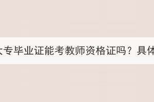 湖北成人高考大專畢業(yè)證能考教師資格證嗎？具體要求有哪些？