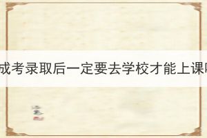 湖北成考錄取后一定要去學(xué)校才能上課嗎？