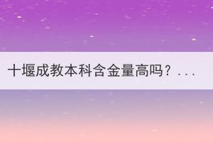 十堰成教本科含金量高嗎？有什么用途？
