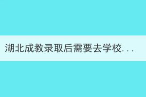 湖北成教錄取后需要去學(xué)校上課嗎？