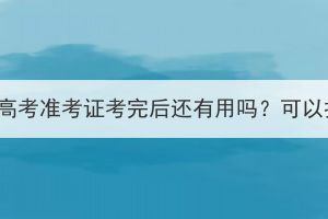 湖北成人高考準(zhǔn)考證考完后還有用嗎？可以扔掉嗎？