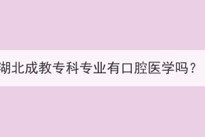 湖北成教?？茖I(yè)有口腔醫(yī)學(xué)嗎？