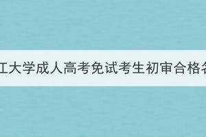 2023年長江大學(xué)成人高考免試考生初審合格名單公示