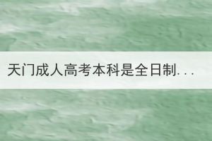 天門(mén)成人高考本科是全日制本科嗎？