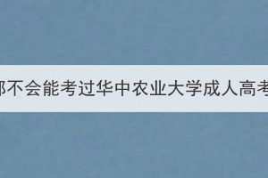 什么都不會能考過華中農(nóng)業(yè)大學成人高考嗎？