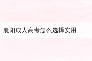 襄陽(yáng)成人高考怎么選擇實(shí)用的專業(yè)？