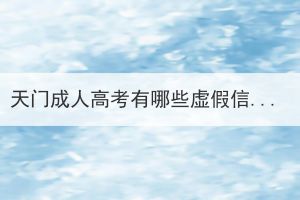 天門成人高考有哪些虛假信息？