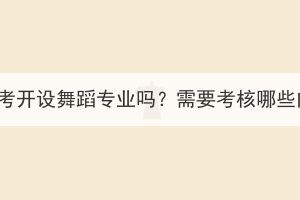 湖北成考開設(shè)舞蹈專業(yè)嗎？需要考核哪些內(nèi)容？