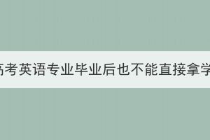湖北成人高考英語專業(yè)畢業(yè)后也不能直接拿學(xué)位證嗎？