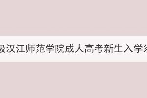2024級漢江師范學院成人高考新生入學須知