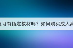 荊州成人高考復(fù)習(xí)有指定教材嗎？如何購買成人高考復(fù)習(xí)資料？