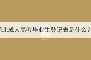 湖北成人高考畢業(yè)生登記表是什么？