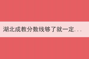 湖北成教分?jǐn)?shù)線夠了就一定能錄取嗎？