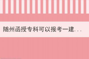 隨州函授?？瓶梢詧?bào)考一建嗎？