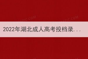 2022年湖北成人高考投檔錄取須知