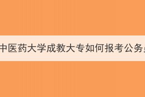 湖北中醫(yī)藥大學成教大專如何報考公務員？