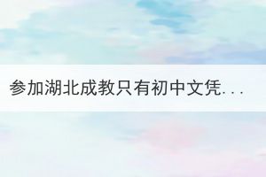 參加湖北成教只有初中文憑，怎么升大專？