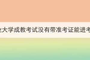 華中農(nóng)業(yè)大學(xué)成教考試沒有帶準考證能進考場嗎？