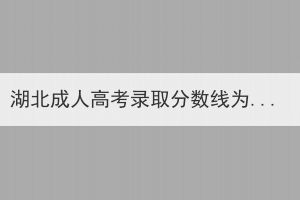 湖北成人高考錄取分數(shù)線為什么這么低呢？