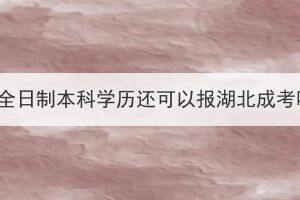 有了全日制本科學(xué)歷還可以報(bào)湖北成考嗎？