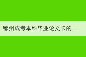 鄂州成考本科畢業(yè)論文卡的嚴(yán)嗎？