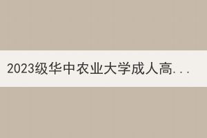 2023級華中農(nóng)業(yè)大學(xué)成人高等教育新生入學(xué)報到工作要求