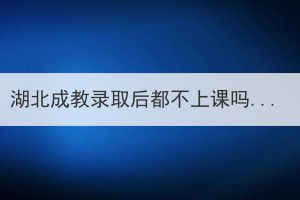 湖北成教錄取后都不上課嗎？