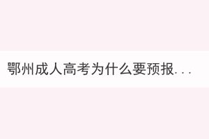 鄂州成人高考為什么要預報名？