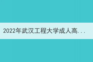 2022年武漢工程大學(xué)成人高考錄取通知書發(fā)放和新生入學(xué)資格復(fù)查工作通知