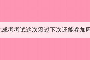 湖北成考考試這次沒過下次還能參加嗎？