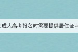 湖北成人高考報(bào)名時(shí)需要提供居住證嗎？