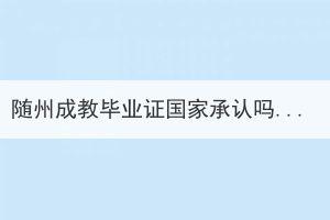 隨州成教畢業(yè)證國(guó)家承認(rèn)嗎？和統(tǒng)招的畢業(yè)證有什么區(qū)別？
