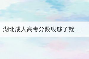 湖北成人高考分?jǐn)?shù)線夠了就一定能錄取嗎？