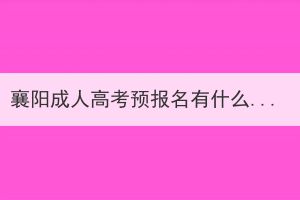 襄陽成人高考預(yù)報(bào)名有什么作用？