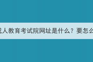 襄陽市成人教育考試院網(wǎng)址是什么？要怎么報名？