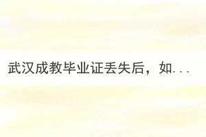 武漢成教畢業(yè)證丟失后，如何申請辦理畢業(yè)證明？