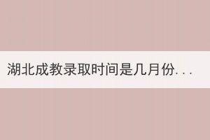 湖北成教錄取時(shí)間是幾月份？