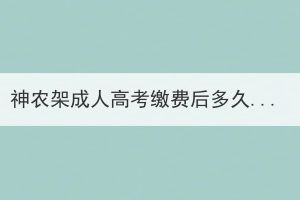 神農(nóng)架成人高考繳費(fèi)后多久知道在讀學(xué)籍？