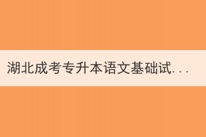 湖北成考專升本語文基礎(chǔ)試題及答案