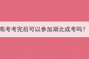 高考考完后可以參加湖北成考嗎？